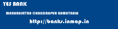 YES BANK  MAHARASHTRA CHANDRAPUR KAWATHALA   banks information 